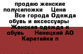 продаю женские полусапожки. › Цена ­ 1 700 - Все города Одежда, обувь и аксессуары » Женская одежда и обувь   . Ненецкий АО,Каратайка п.